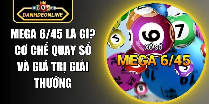 Mega 6/45 Là Gì? Cơ Chế Quay Số Và Giá Trị Giải Thưởng
